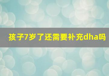 孩子7岁了还需要补充dha吗