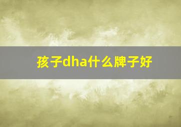 孩子dha什么牌子好