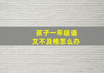 孩子一年级语文不及格怎么办