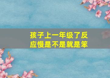 孩子上一年级了反应慢是不是就是笨