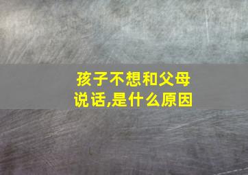 孩子不想和父母说话,是什么原因