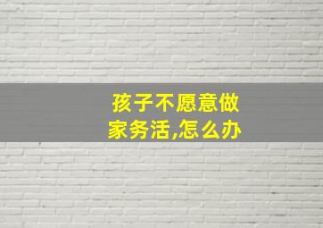 孩子不愿意做家务活,怎么办