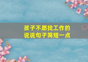 孩子不愿找工作的说说句子简短一点