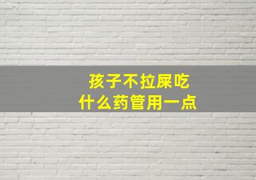 孩子不拉屎吃什么药管用一点