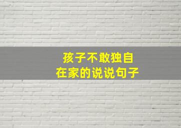 孩子不敢独自在家的说说句子