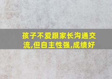 孩子不爱跟家长沟通交流,但自主性强,成绩好