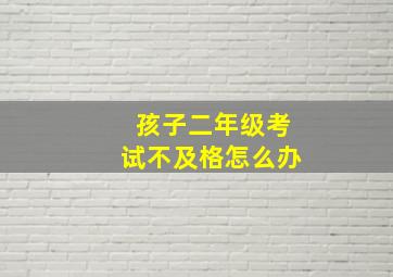 孩子二年级考试不及格怎么办