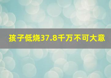 孩子低烧37.8千万不可大意