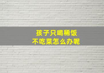 孩子只喝稀饭不吃菜怎么办呢