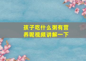 孩子吃什么粥有营养呢视频讲解一下