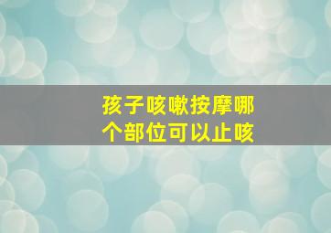 孩子咳嗽按摩哪个部位可以止咳