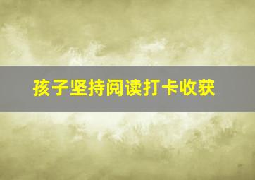 孩子坚持阅读打卡收获