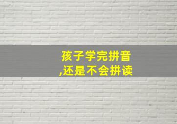 孩子学完拼音,还是不会拼读