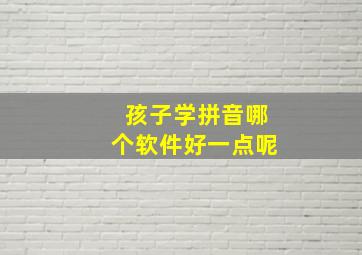 孩子学拼音哪个软件好一点呢