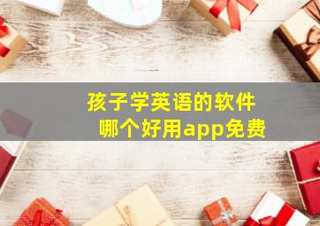 孩子学英语的软件哪个好用app免费