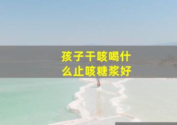 孩子干咳喝什么止咳糖浆好