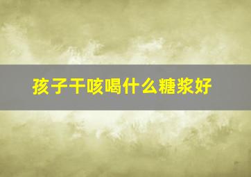 孩子干咳喝什么糖浆好