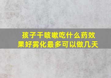 孩子干咳嗽吃什么药效果好雾化最多可以做几天