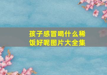 孩子感冒喝什么稀饭好呢图片大全集