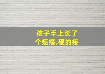 孩子手上长了个疙瘩,硬的疼