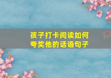 孩子打卡阅读如何夸奖他的话语句子