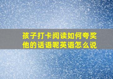 孩子打卡阅读如何夸奖他的话语呢英语怎么说