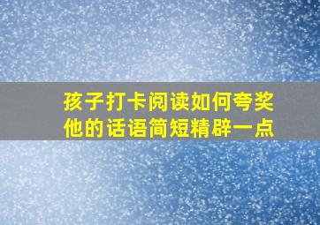 孩子打卡阅读如何夸奖他的话语简短精辟一点