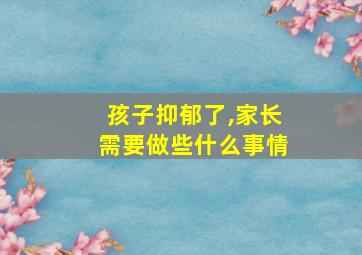 孩子抑郁了,家长需要做些什么事情