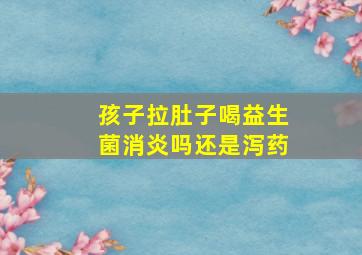 孩子拉肚子喝益生菌消炎吗还是泻药