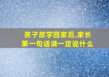 孩子放学回家后,家长第一句话请一定说什么