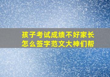 孩子考试成绩不好家长怎么签字范文大神们帮