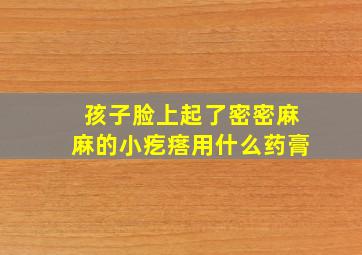 孩子脸上起了密密麻麻的小疙瘩用什么药膏