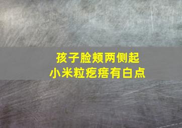 孩子脸颊两侧起小米粒疙瘩有白点