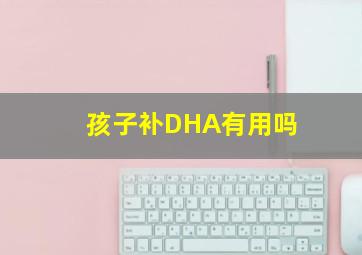 孩子补DHA有用吗