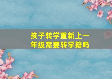 孩子转学重新上一年级需要转学籍吗