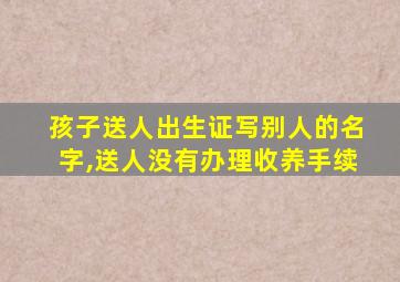 孩子送人出生证写别人的名字,送人没有办理收养手续