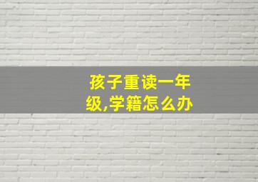 孩子重读一年级,学籍怎么办