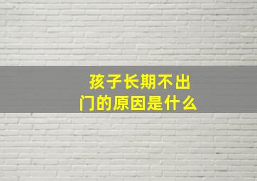 孩子长期不出门的原因是什么