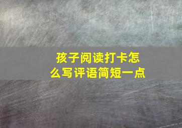 孩子阅读打卡怎么写评语简短一点