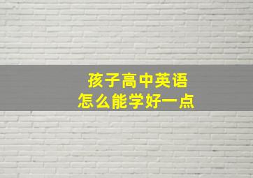 孩子高中英语怎么能学好一点