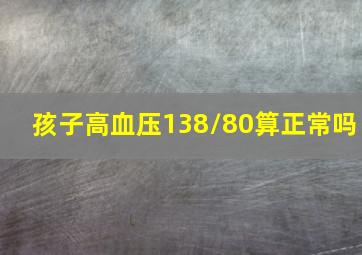 孩子高血压138/80算正常吗