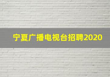 宁夏广播电视台招聘2020