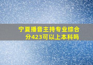 宁夏播音主持专业综合分423可以上本科吗