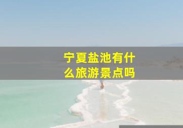 宁夏盐池有什么旅游景点吗