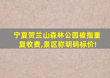 宁夏贺兰山森林公园被指重复收费,景区称明码标价!