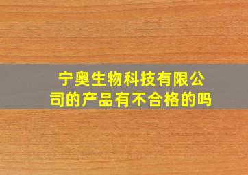 宁奥生物科技有限公司的产品有不合格的吗