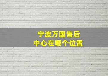 宁波万国售后中心在哪个位置