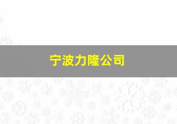 宁波力隆公司