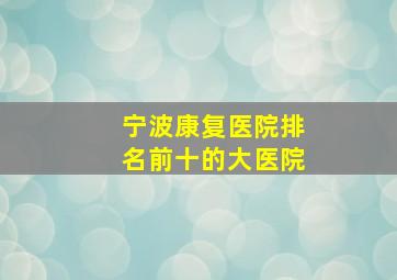 宁波康复医院排名前十的大医院