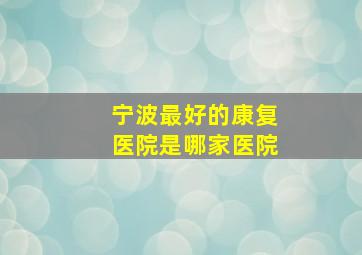 宁波最好的康复医院是哪家医院